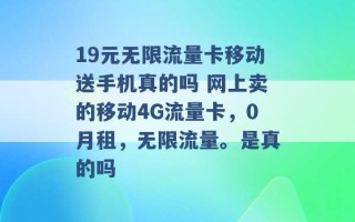 19元无限流量卡移动送手机真的吗 网上卖的移动4G流量卡，0月租，无限流量。是真的吗 