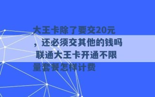 大王卡除了要交20元，还必须交其他的钱吗 联通大王卡开通不限量套餐怎样计费 