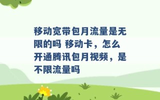 移动宽带包月流量是无限的吗 移动卡，怎么开通腾讯包月视频，是不限流量吗 