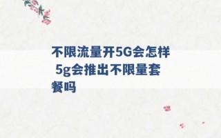 不限流量开5G会怎样 5g会推出不限量套餐吗 