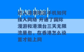 进入港澳地区手机如何接入网络 开通了国际漫游和港澳台三天无限流量包，在香港怎么设置才能上网 