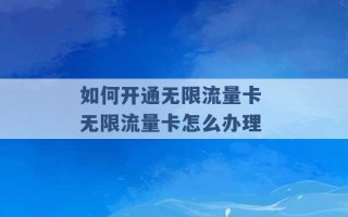 如何开通无限流量卡 无限流量卡怎么办理 