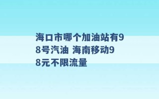 海口市哪个加油站有98号汽油 海南移动98元不限流量 