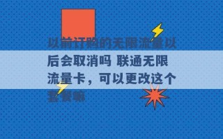 以前订购的无限流量以后会取消吗 联通无限流量卡，可以更改这个套餐嘛 