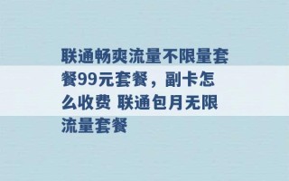 联通畅爽流量不限量套餐99元套餐，副卡怎么收费 联通包月无限流量套餐 