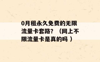 0月租永久免费的无限流量卡套路？（网上不限流量卡是真的吗 ）