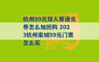 杭州99元双人餐通兑券怎么加团购 2023杭州宋城99元门票怎么买 