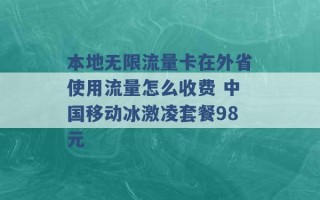 本地无限流量卡在外省使用流量怎么收费 中国移动冰激凌套餐98元 