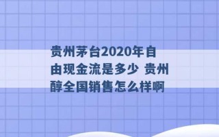 贵州茅台2020年自由现金流是多少 贵州醇全国销售怎么样啊 