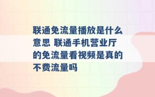 联通免流量播放是什么意思 联通手机营业厅的免流量看视频是真的不费流量吗 