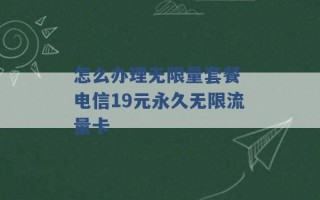 怎么办理无限量套餐 电信19元永久无限流量卡 