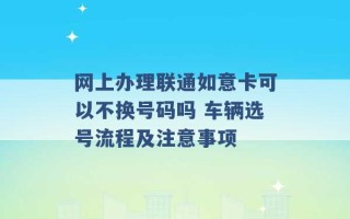 网上办理联通如意卡可以不换号码吗 车辆选号流程及注意事项 