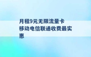 月租9元无限流量卡 移动电信联通收费最实惠 