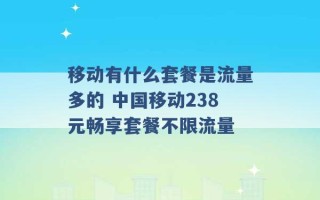 移动有什么套餐是流量多的 中国移动238元畅享套餐不限流量 