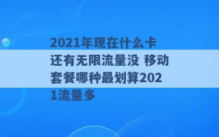 2021年现在什么卡还有无限流量没 移动套餐哪种最划算2021流量多 