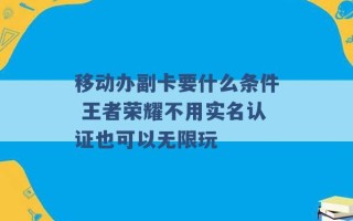 移动办副卡要什么条件 王者荣耀不用实名认证也可以无限玩 