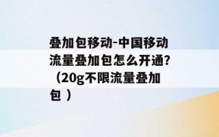 叠加包移动-中国移动流量叠加包怎么开通？（20g不限流量叠加包 ）