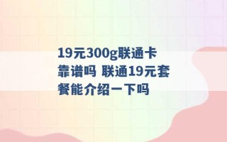 19元300g联通卡靠谱吗 联通19元套餐能介绍一下吗 