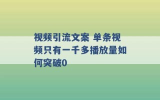 视频引流文案 单条视频只有一千多播放量如何突破0 