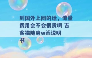 到国外上网的话，流量费用会不会很贵啊 吉客猫随身wifi说明书 