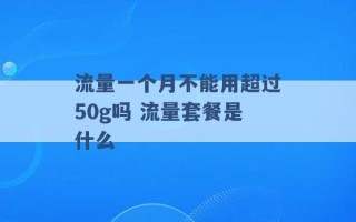 流量一个月不能用超过50g吗 流量套餐是什么 