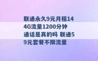 联通永久9元月租144G流量1200分钟通话是真的吗 联通59元套餐不限流量 