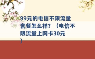 99元的电信不限流量套餐怎么样？（电信不限流量上网卡30元 ）