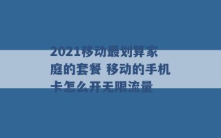 2021移动最划算家庭的套餐 移动的手机卡怎么开无限流量 