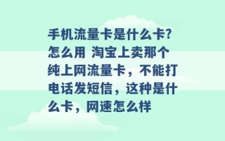 手机流量卡是什么卡?怎么用 淘宝上卖那个纯上网流量卡，不能打电话发短信，这种是什么卡，网速怎么样 