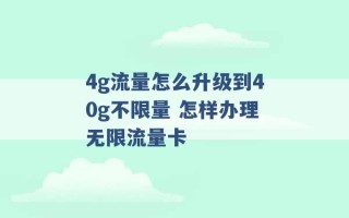 4g流量怎么升级到40g不限量 怎样办理无限流量卡 