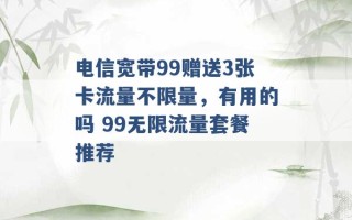 电信宽带99赠送3张卡流量不限量，有用的吗 99无限流量套餐推荐 