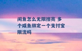 闲鱼怎么无限擦亮 多个咸鱼绑定一个支付宝限流吗 