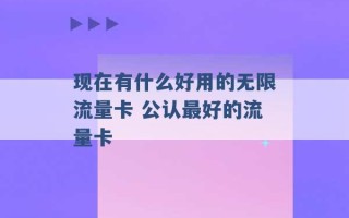 现在有什么好用的无限流量卡 公认最好的流量卡 