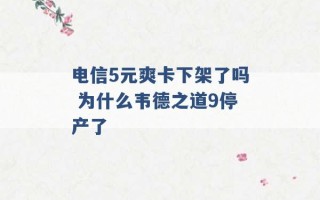 电信5元爽卡下架了吗 为什么韦德之道9停产了 