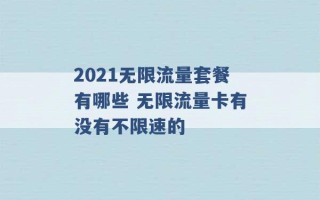 2021无限流量套餐有哪些 无限流量卡有没有不限速的 