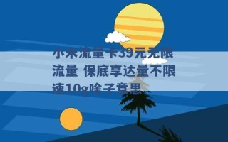 小米流量卡39元无限流量 保底享达量不限速10g啥子意思 