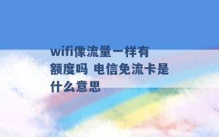 wifi像流量一样有额度吗 电信免流卡是什么意思 