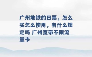 广州地铁的日票，怎么买怎么使用，有什么规定吗 广州宽带不限流量卡 