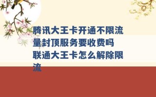 腾讯大王卡开通不限流量封顶服务要收费吗 联通大王卡怎么解除限流 