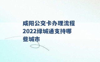 咸阳公交卡办理流程 2022绿城通支持哪些城市 