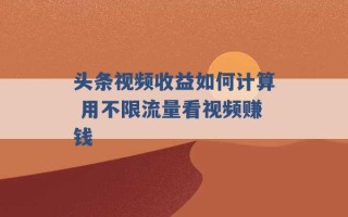 头条视频收益如何计算 用不限流量看视频赚钱 