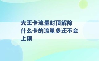 大王卡流量封顶解除 什么卡的流量多还不会上限 