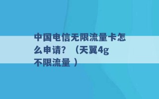 中国电信无限流量卡怎么申请？（天翼4g 不限流量 ）