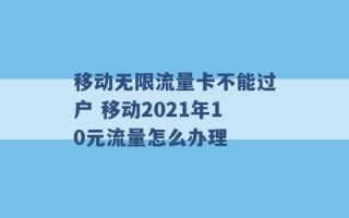 移动无限流量卡不能过户 移动2021年10元流量怎么办理 