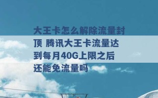 大王卡怎么解除流量封顶 腾讯大王卡流量达到每月40G上限之后还能免流量吗 