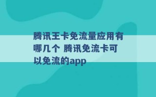 腾讯王卡免流量应用有哪几个 腾讯免流卡可以免流的app 