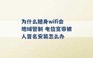 为什么随身wifi会地域管制 电信宽带被人冒名安装怎么办 