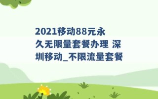 2021移动88元永久无限量套餐办理 深圳移动_不限流量套餐 