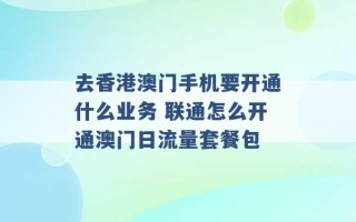 去香港澳门手机要开通什么业务 联通怎么开通澳门日流量套餐包 