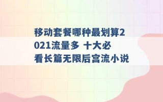 移动套餐哪种最划算2021流量多 十大必看长篇无限后宫流小说 